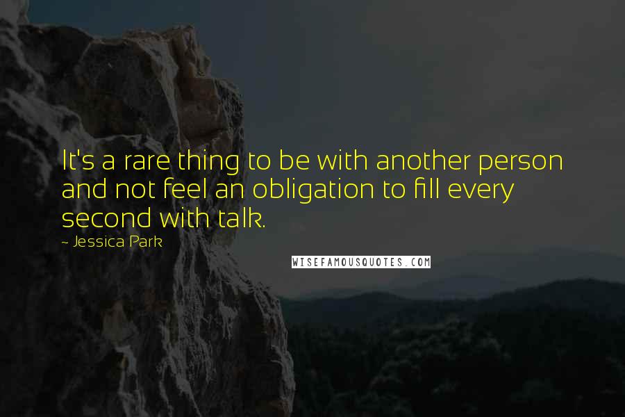 Jessica Park Quotes: It's a rare thing to be with another person and not feel an obligation to fill every second with talk.