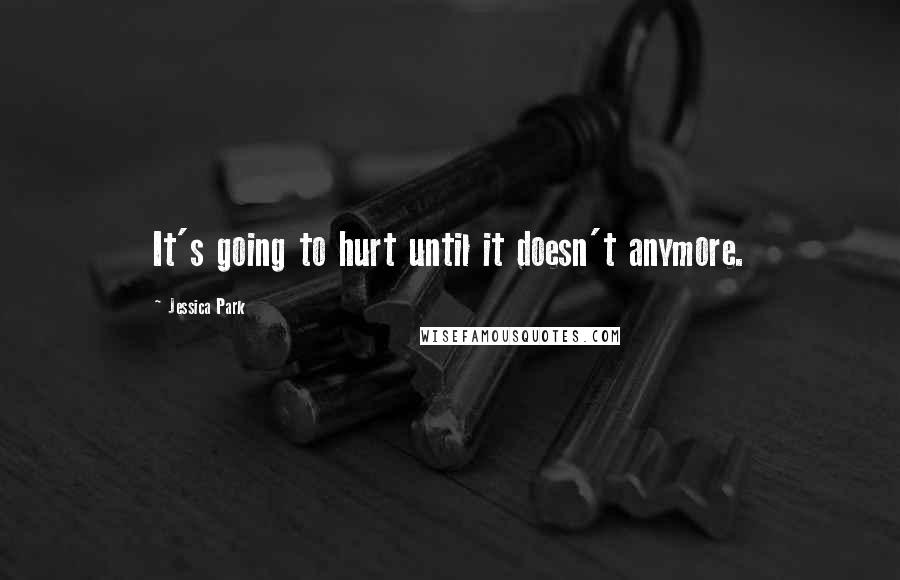 Jessica Park Quotes: It's going to hurt until it doesn't anymore.