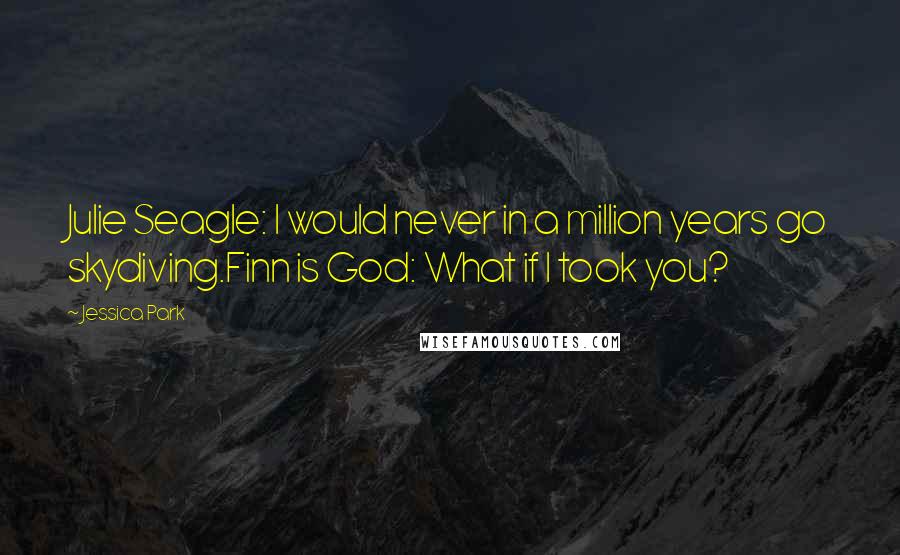 Jessica Park Quotes: Julie Seagle: I would never in a million years go skydiving.Finn is God: What if I took you?