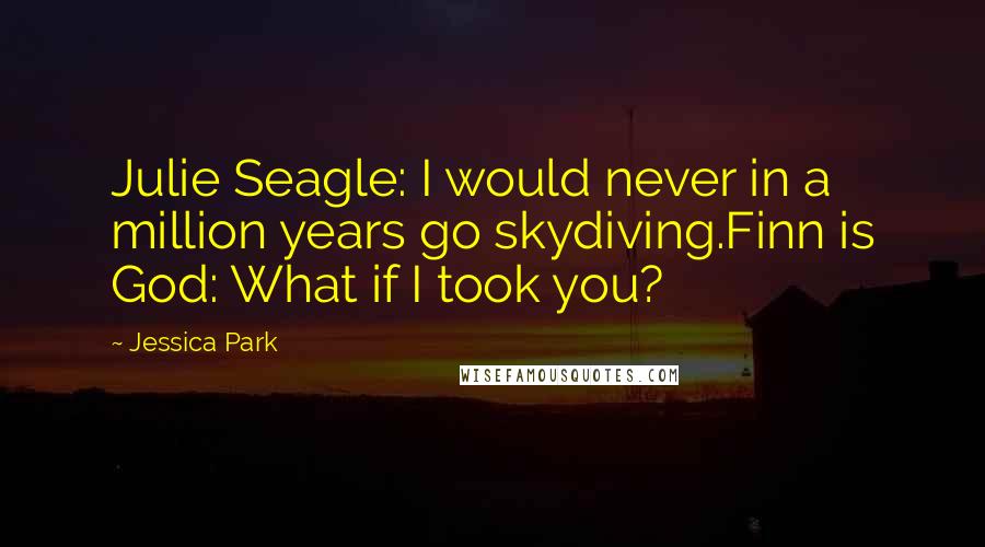 Jessica Park Quotes: Julie Seagle: I would never in a million years go skydiving.Finn is God: What if I took you?