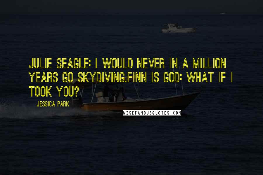 Jessica Park Quotes: Julie Seagle: I would never in a million years go skydiving.Finn is God: What if I took you?