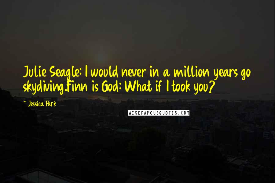 Jessica Park Quotes: Julie Seagle: I would never in a million years go skydiving.Finn is God: What if I took you?