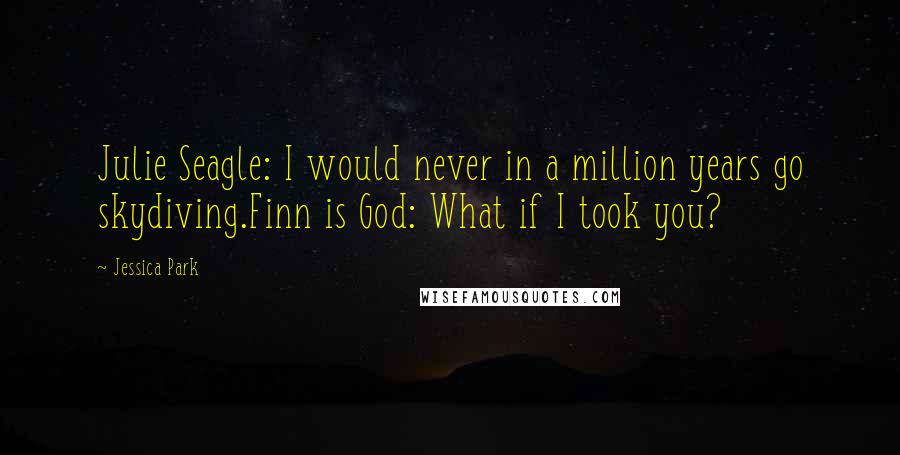 Jessica Park Quotes: Julie Seagle: I would never in a million years go skydiving.Finn is God: What if I took you?