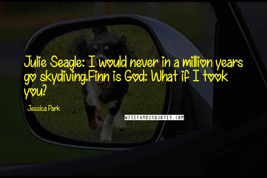 Jessica Park Quotes: Julie Seagle: I would never in a million years go skydiving.Finn is God: What if I took you?