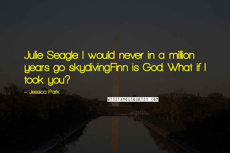 Jessica Park Quotes: Julie Seagle: I would never in a million years go skydiving.Finn is God: What if I took you?