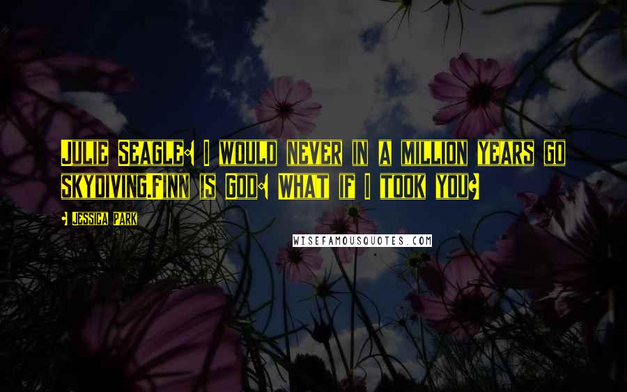 Jessica Park Quotes: Julie Seagle: I would never in a million years go skydiving.Finn is God: What if I took you?