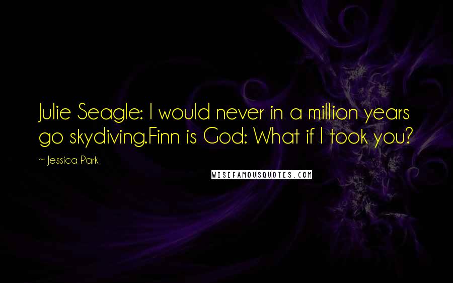 Jessica Park Quotes: Julie Seagle: I would never in a million years go skydiving.Finn is God: What if I took you?