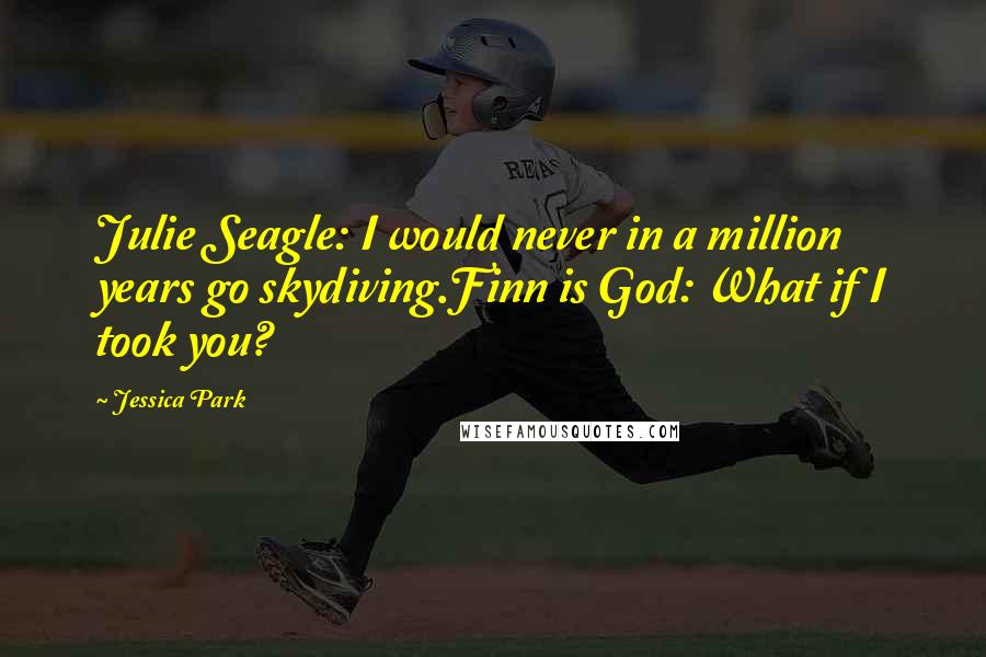 Jessica Park Quotes: Julie Seagle: I would never in a million years go skydiving.Finn is God: What if I took you?