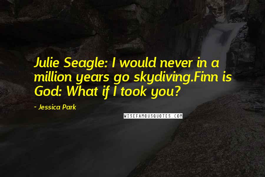 Jessica Park Quotes: Julie Seagle: I would never in a million years go skydiving.Finn is God: What if I took you?