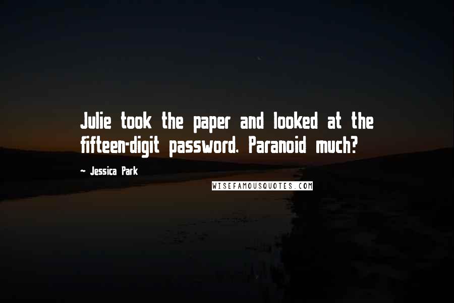 Jessica Park Quotes: Julie took the paper and looked at the fifteen-digit password. Paranoid much?