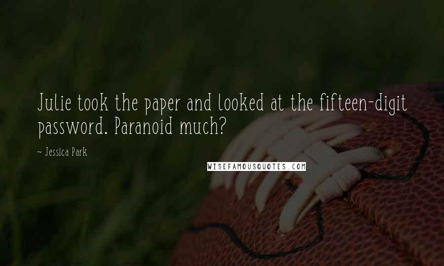 Jessica Park Quotes: Julie took the paper and looked at the fifteen-digit password. Paranoid much?