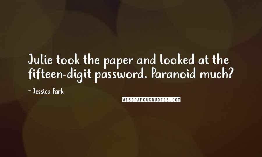 Jessica Park Quotes: Julie took the paper and looked at the fifteen-digit password. Paranoid much?