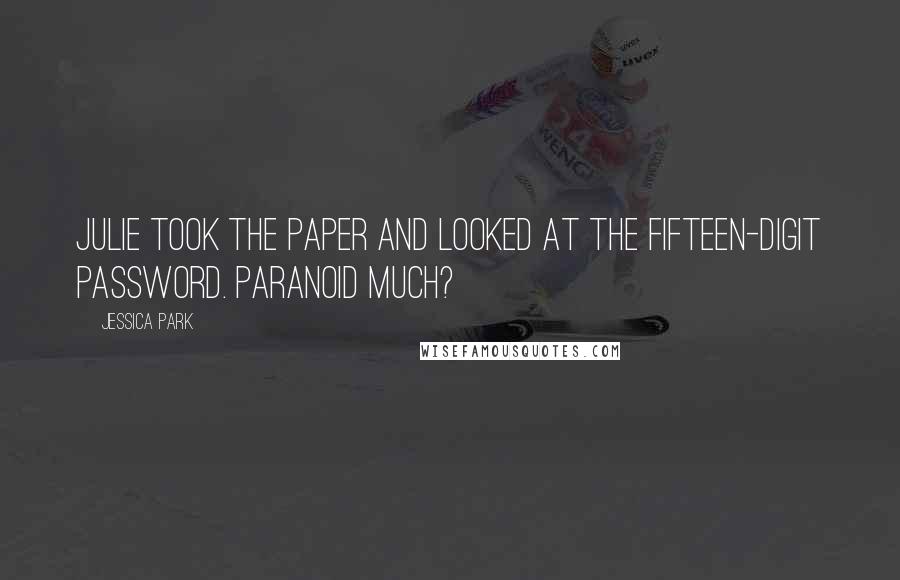 Jessica Park Quotes: Julie took the paper and looked at the fifteen-digit password. Paranoid much?