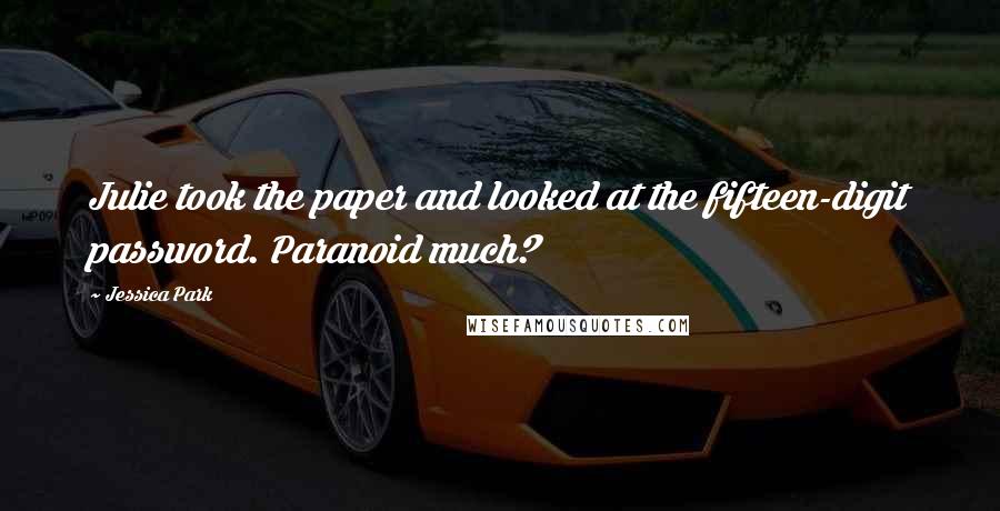 Jessica Park Quotes: Julie took the paper and looked at the fifteen-digit password. Paranoid much?