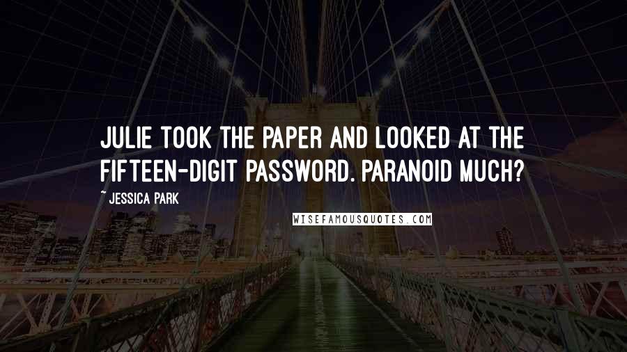 Jessica Park Quotes: Julie took the paper and looked at the fifteen-digit password. Paranoid much?