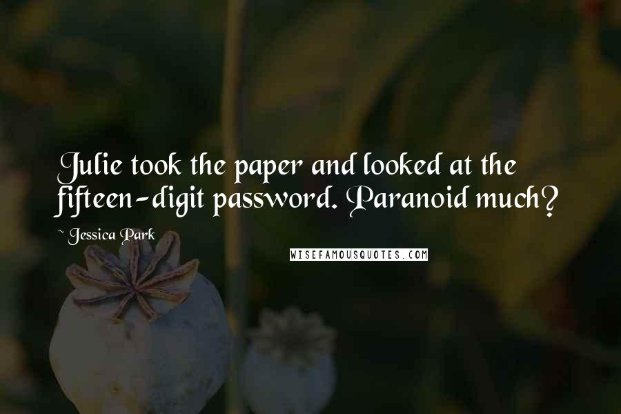 Jessica Park Quotes: Julie took the paper and looked at the fifteen-digit password. Paranoid much?