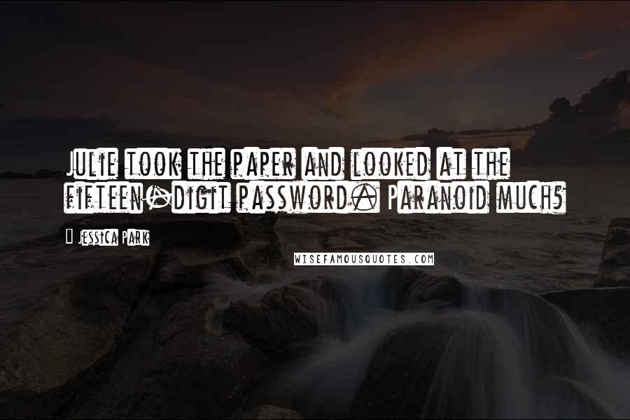 Jessica Park Quotes: Julie took the paper and looked at the fifteen-digit password. Paranoid much?