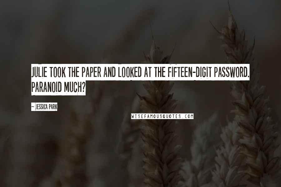 Jessica Park Quotes: Julie took the paper and looked at the fifteen-digit password. Paranoid much?