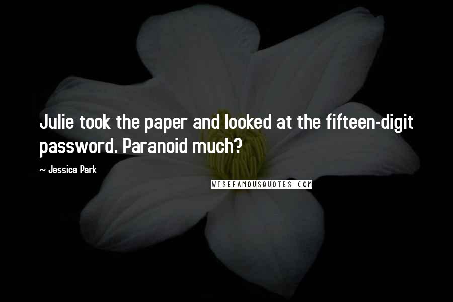 Jessica Park Quotes: Julie took the paper and looked at the fifteen-digit password. Paranoid much?