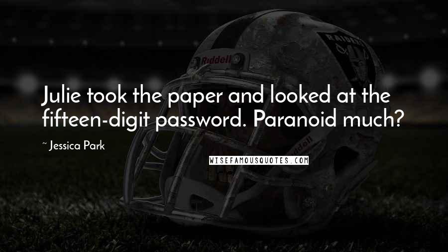 Jessica Park Quotes: Julie took the paper and looked at the fifteen-digit password. Paranoid much?