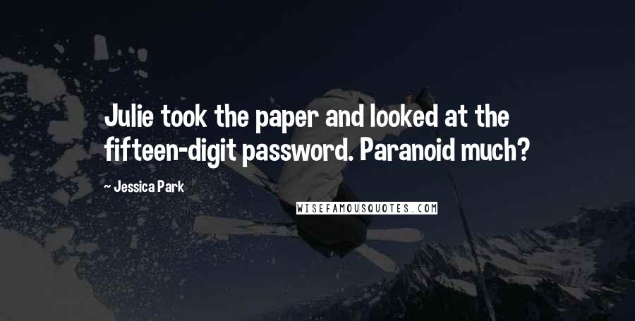 Jessica Park Quotes: Julie took the paper and looked at the fifteen-digit password. Paranoid much?