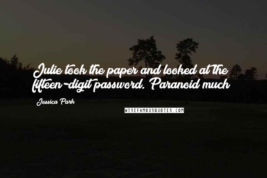 Jessica Park Quotes: Julie took the paper and looked at the fifteen-digit password. Paranoid much?