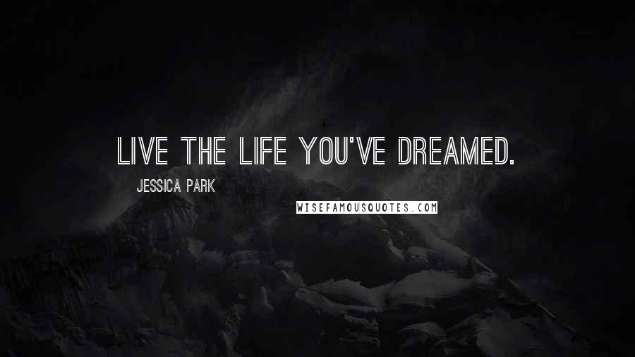 Jessica Park Quotes: Live the life you've dreamed.