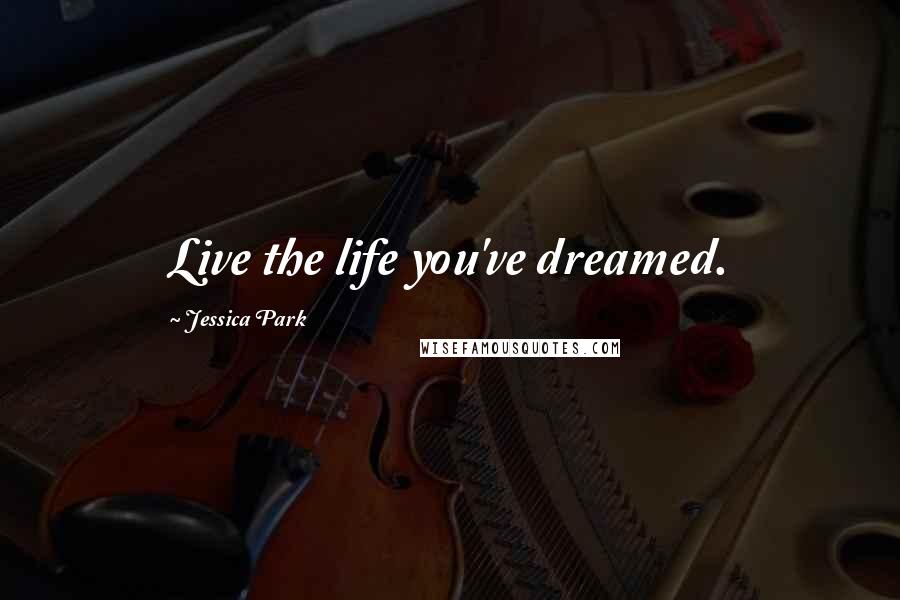 Jessica Park Quotes: Live the life you've dreamed.