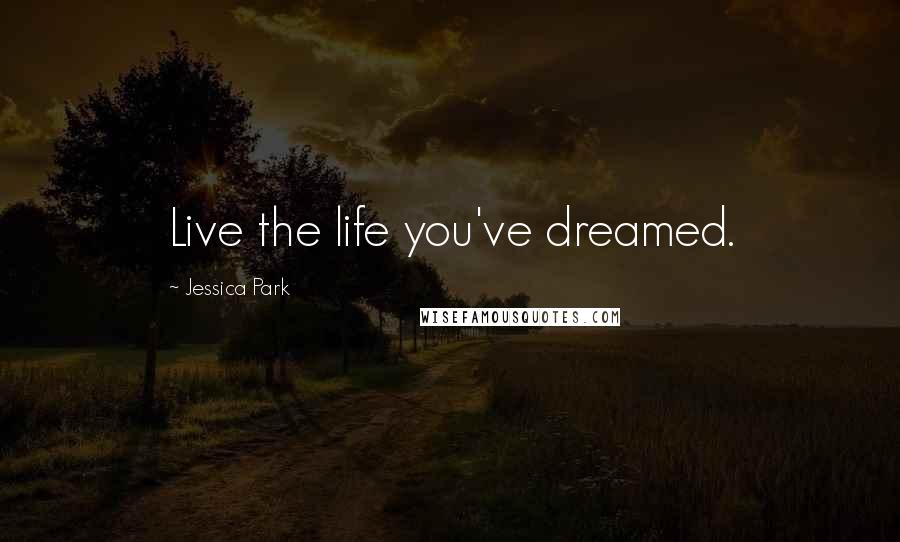 Jessica Park Quotes: Live the life you've dreamed.