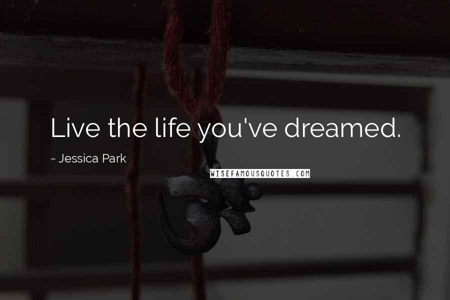 Jessica Park Quotes: Live the life you've dreamed.