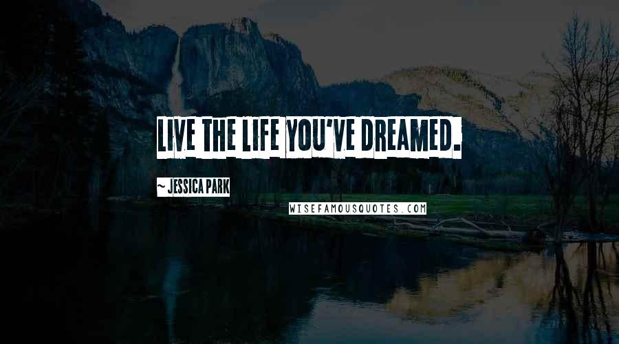 Jessica Park Quotes: Live the life you've dreamed.