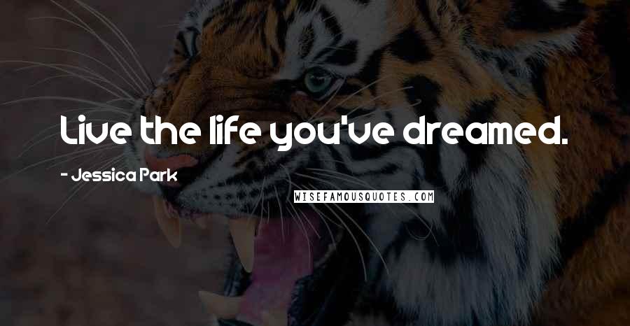 Jessica Park Quotes: Live the life you've dreamed.