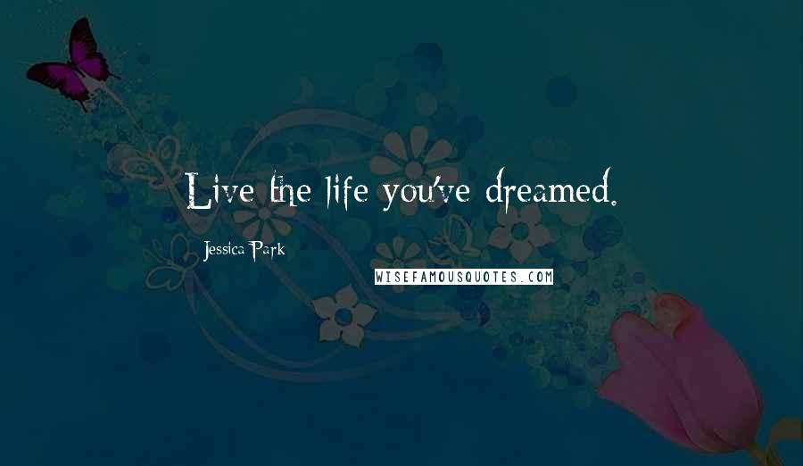 Jessica Park Quotes: Live the life you've dreamed.