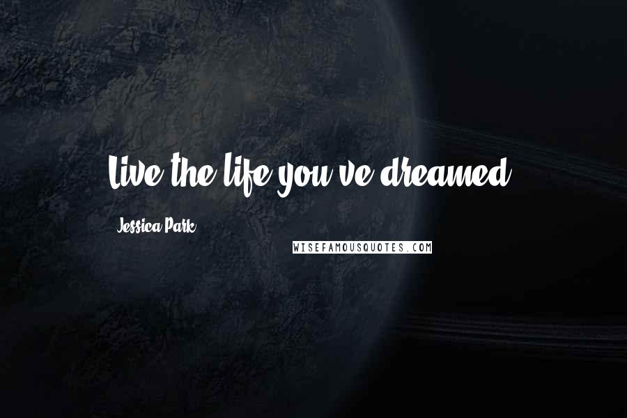 Jessica Park Quotes: Live the life you've dreamed.