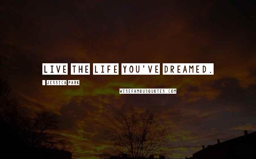 Jessica Park Quotes: Live the life you've dreamed.