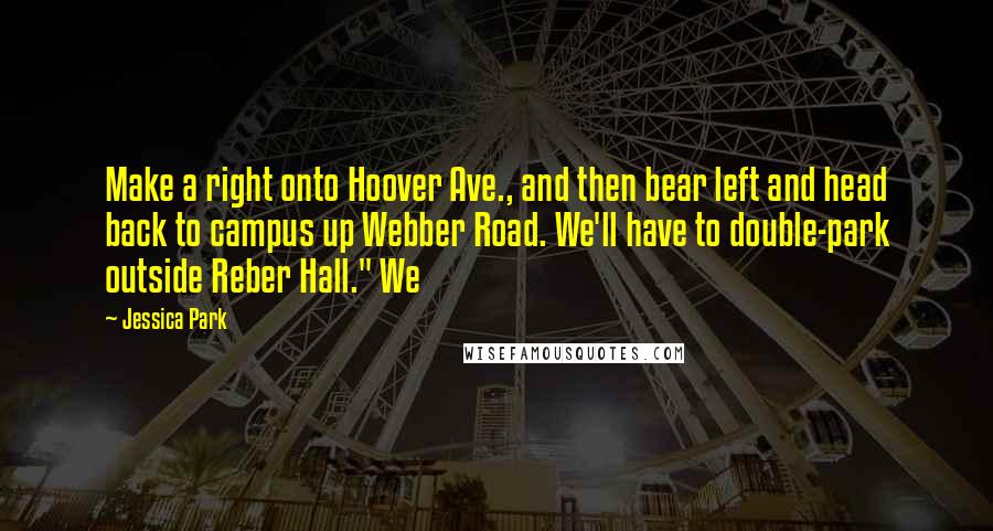 Jessica Park Quotes: Make a right onto Hoover Ave., and then bear left and head back to campus up Webber Road. We'll have to double-park outside Reber Hall." We