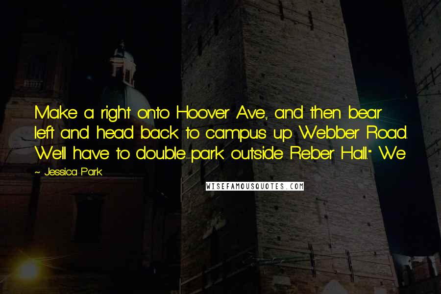 Jessica Park Quotes: Make a right onto Hoover Ave., and then bear left and head back to campus up Webber Road. We'll have to double-park outside Reber Hall." We