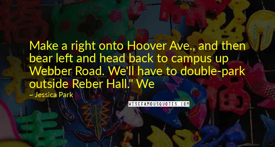 Jessica Park Quotes: Make a right onto Hoover Ave., and then bear left and head back to campus up Webber Road. We'll have to double-park outside Reber Hall." We