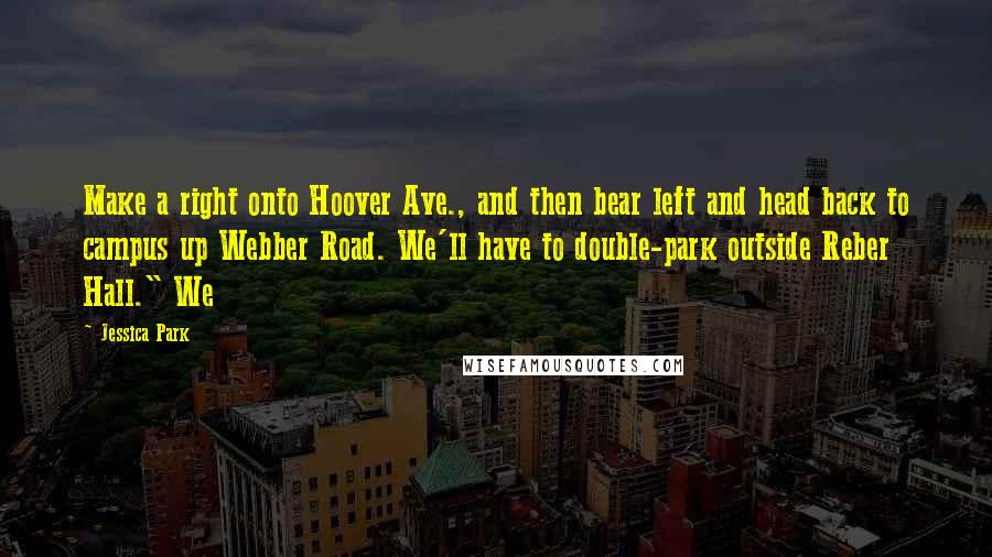 Jessica Park Quotes: Make a right onto Hoover Ave., and then bear left and head back to campus up Webber Road. We'll have to double-park outside Reber Hall." We