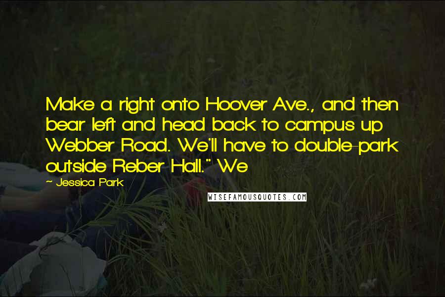 Jessica Park Quotes: Make a right onto Hoover Ave., and then bear left and head back to campus up Webber Road. We'll have to double-park outside Reber Hall." We