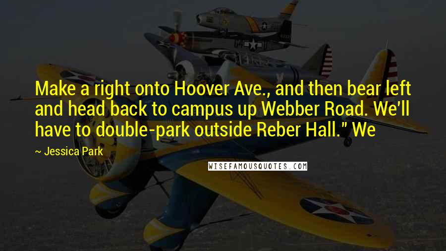 Jessica Park Quotes: Make a right onto Hoover Ave., and then bear left and head back to campus up Webber Road. We'll have to double-park outside Reber Hall." We