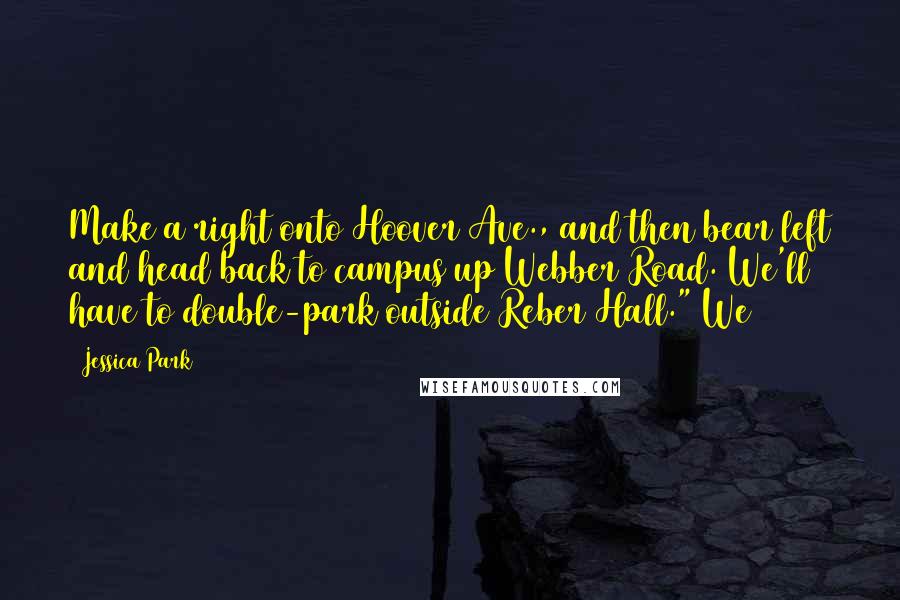 Jessica Park Quotes: Make a right onto Hoover Ave., and then bear left and head back to campus up Webber Road. We'll have to double-park outside Reber Hall." We