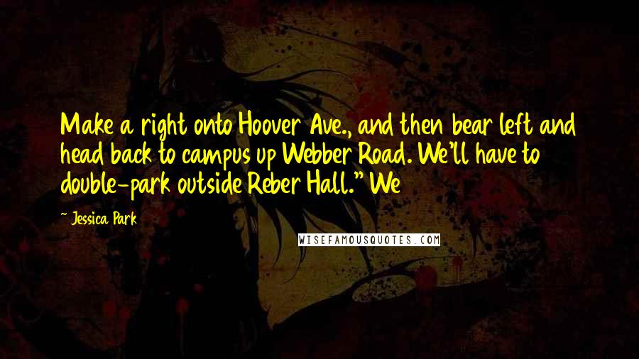 Jessica Park Quotes: Make a right onto Hoover Ave., and then bear left and head back to campus up Webber Road. We'll have to double-park outside Reber Hall." We