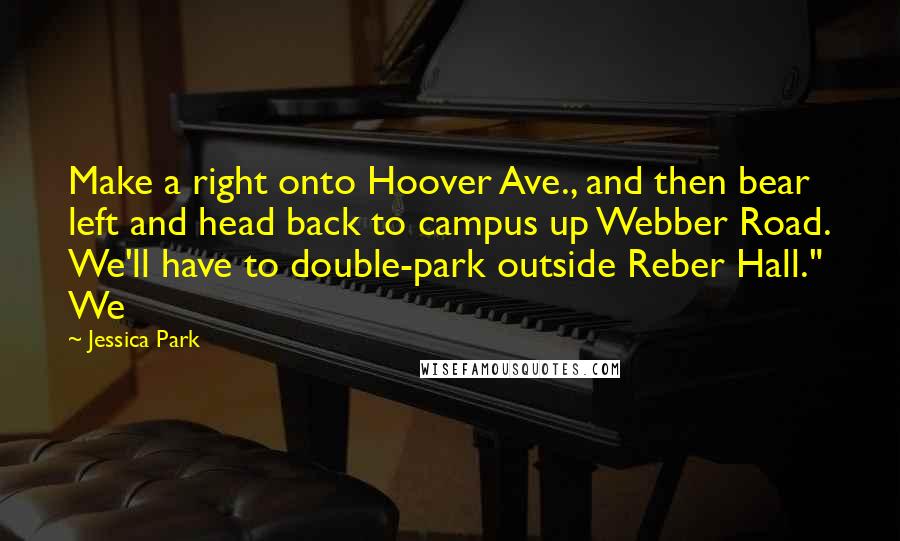 Jessica Park Quotes: Make a right onto Hoover Ave., and then bear left and head back to campus up Webber Road. We'll have to double-park outside Reber Hall." We