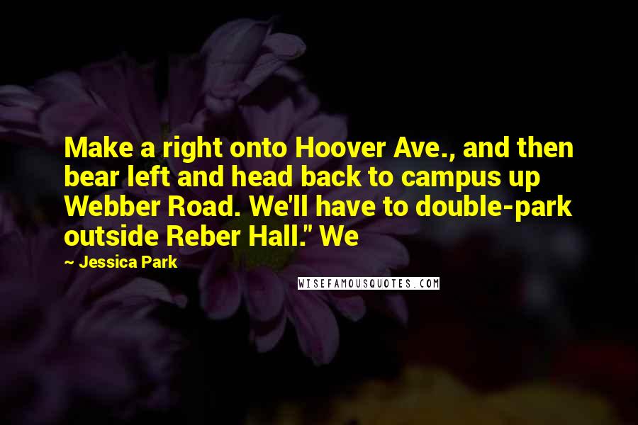 Jessica Park Quotes: Make a right onto Hoover Ave., and then bear left and head back to campus up Webber Road. We'll have to double-park outside Reber Hall." We