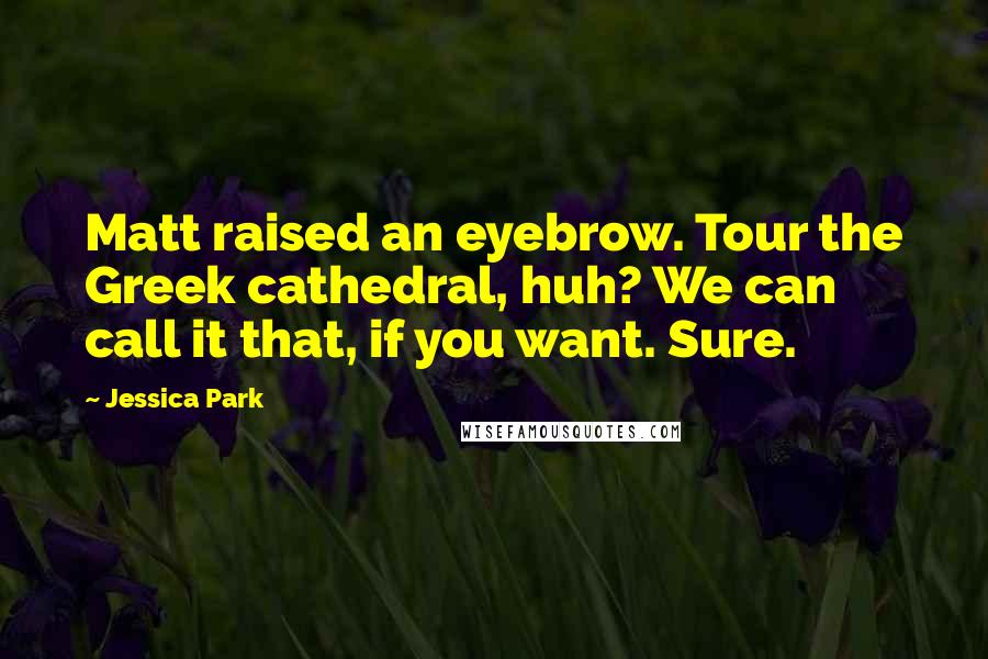 Jessica Park Quotes: Matt raised an eyebrow. Tour the Greek cathedral, huh? We can call it that, if you want. Sure.