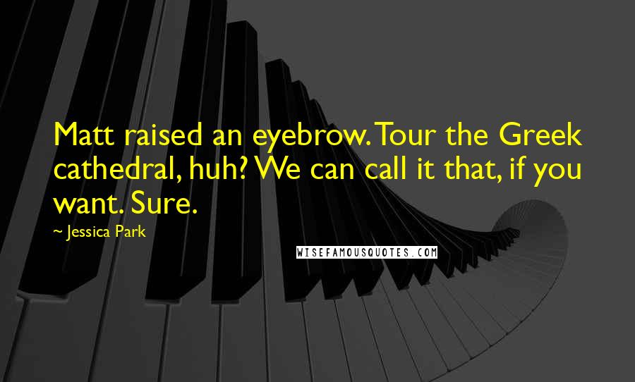 Jessica Park Quotes: Matt raised an eyebrow. Tour the Greek cathedral, huh? We can call it that, if you want. Sure.