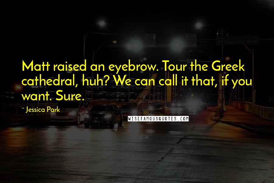 Jessica Park Quotes: Matt raised an eyebrow. Tour the Greek cathedral, huh? We can call it that, if you want. Sure.