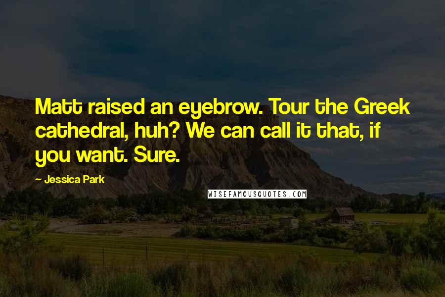 Jessica Park Quotes: Matt raised an eyebrow. Tour the Greek cathedral, huh? We can call it that, if you want. Sure.