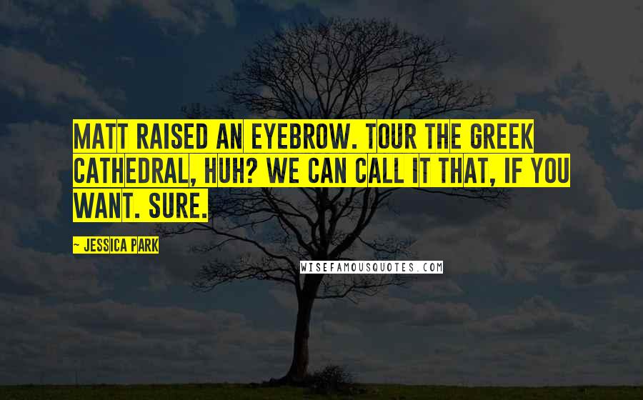 Jessica Park Quotes: Matt raised an eyebrow. Tour the Greek cathedral, huh? We can call it that, if you want. Sure.